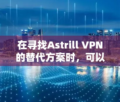 在寻找Astrill VPN的替代方案时，可以考虑以下几家推荐的VPN服务，它们在速度、隐私保护、服务器覆盖等方面各有优势。以下是详细的分析和推荐