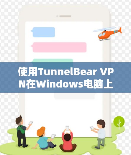 使用TunnelBear VPN在Windows电脑上进行设置和连接，步骤如下