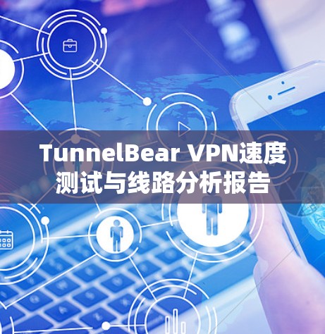 TunnelBear VPN速度测试与线路分析报告