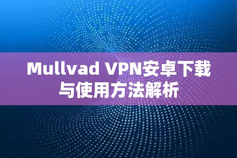 Mullvad VPN安卓下载与使用方法解析