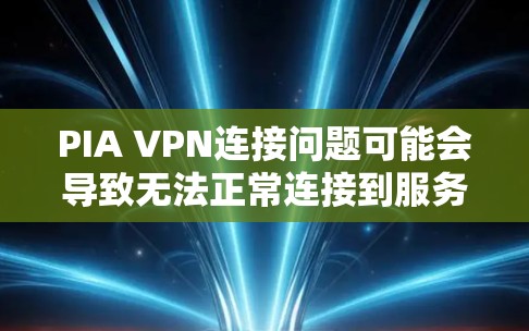 PIA VPN连接问题可能会导致无法正常连接到服务器，影响网络安全和隐私。以下是一些常见问题及解决方法