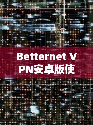 Betternet VPN安卓版使用说明，简单直观的网络保护
