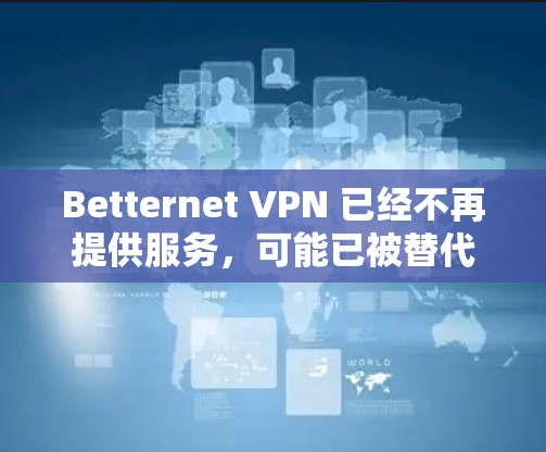 Betternet VPN 已经不再提供服务，可能已被替代或更名为其他产品。建议您直接访问其官网查看最新动态或考虑其他可靠的VPN服务