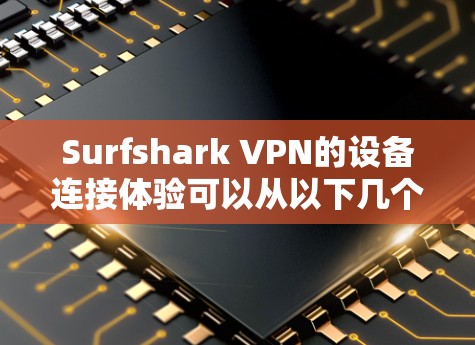 Surfshark VPN的设备连接体验可以从以下几个方面进行全面评估