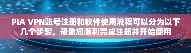PIA VPN账号注册和软件使用流程可以分为以下几个步骤，帮助您顺利完成注册并开始使用