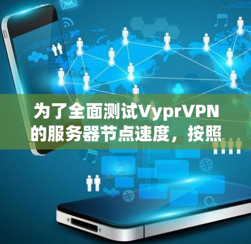 为了全面测试VyprVPN的服务器节点速度，按照以下步骤进行