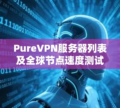 PureVPN服务器列表及全球节点速度测试分析
