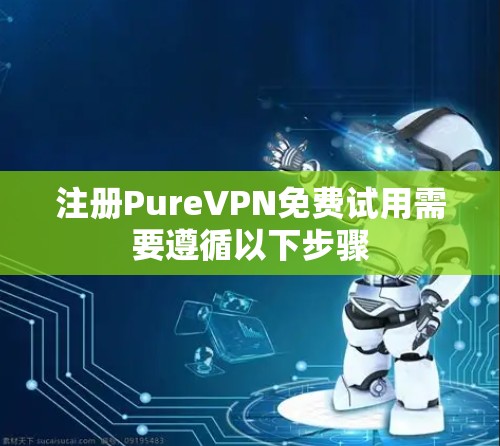 注册PureVPN免费试用需要遵循以下步骤