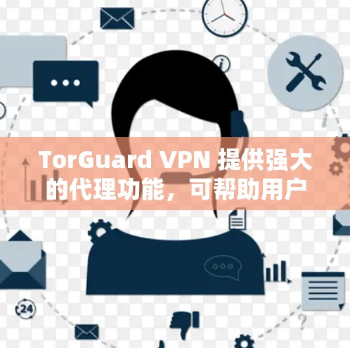 TorGuard VPN 提供强大的代理功能，可帮助用户实现匿名上网、防止监控以及访问被限制的内容。以下是使用 TorGuard VPN 的代理功能及高级设置教程
