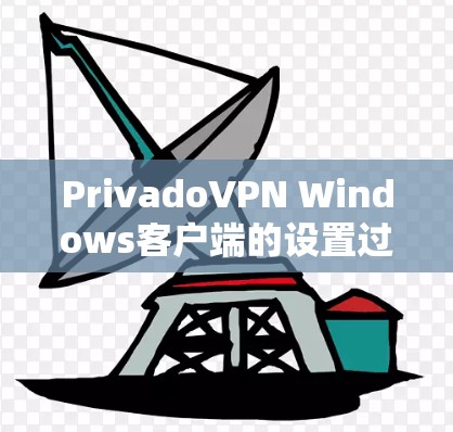PrivadoVPN Windows客户端的设置过程相对简单。以下是详细的步骤指南
