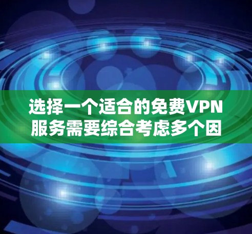 选择一个适合的免费VPN服务需要综合考虑多个因素，以下是详细的步骤指南