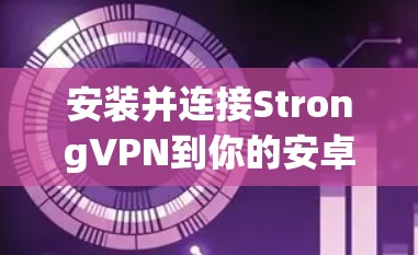 安装并连接StrongVPN到你的安卓手机，步骤如下