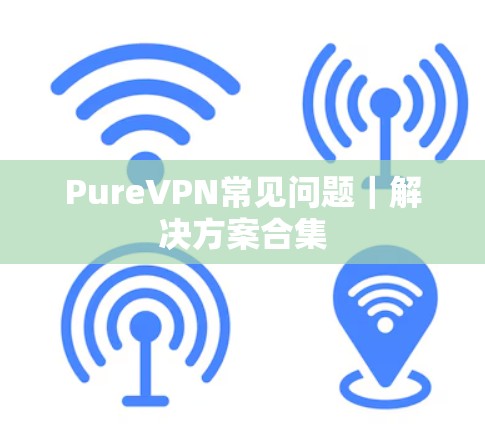 PureVPN常见问题｜解决方案合集