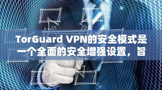 TorGuard VPN的安全模式是一个全面的安全增强设置，旨在为用户提供最高级别的安全保护。以下是该模式的详细功能介绍