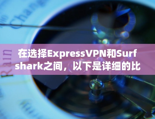在选择ExpressVPN和Surfshark之间，以下是详细的比较和建议，帮助你做出明智的决定