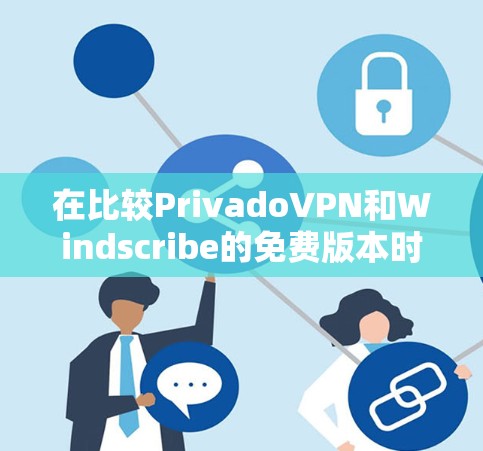 在比较PrivadoVPN和Windscribe的免费版本时，可以从以下几个关键点进行分析，以帮助您做出更明智的选择