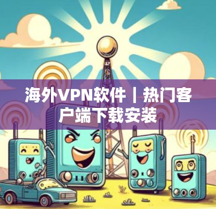 海外VPN软件｜热门客户端下载安装
