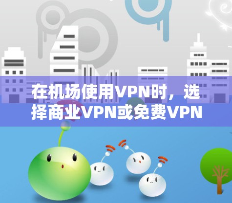 在机场使用VPN时，选择商业VPN或免费VPN各有优缺点。以下是对两者的详细比较