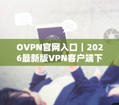 OVPN官网入口｜2026最新版VPN客户端下载与安装指南