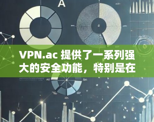 VPN.ac 提供了一系列强大的安全功能，特别是在加密连接方面，确保用户的数据传输安全。以下是其主要的安全功能和加密连接的介绍