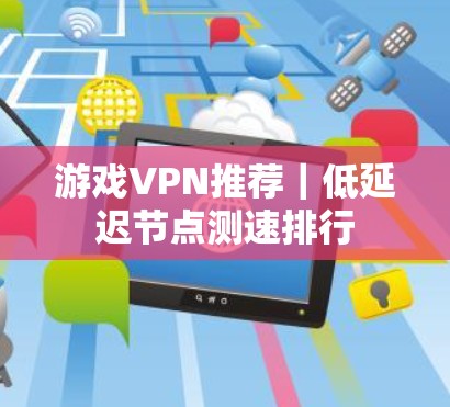 游戏VPN推荐｜低延迟节点测速排行