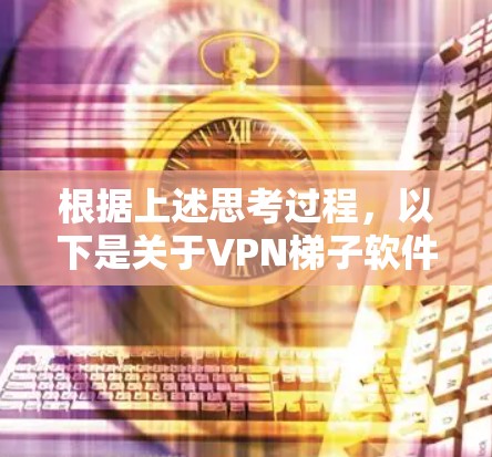 根据上述思考过程，以下是关于VPN梯子软件排行和推荐的详细分析