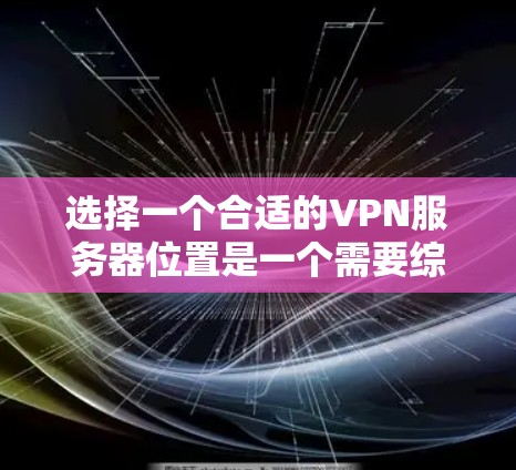 选择一个合适的VPN服务器位置是一个需要综合考虑多个因素的过程，以下是分步骤的建议
