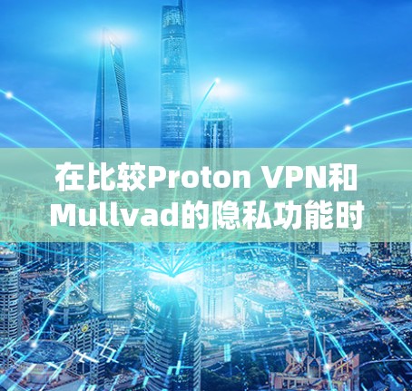 在比较Proton VPN和Mullvad的隐私功能时，可以从以下几个方面进行分析