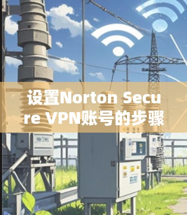 设置Norton Secure VPN账号的步骤如下