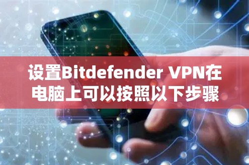 设置Bitdefender VPN在电脑上可以按照以下步骤进行