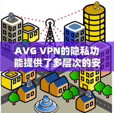 AVG VPN的隐私功能提供了多层次的安全保护，确保用户的网络活动更加隐私。以下是其主要隐私功能的详细说明