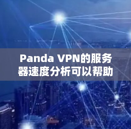 Panda VPN的服务器速度分析可以帮助用户评估其服务质量，以下是关于Panda VPN节点测试的一些关键点和方法