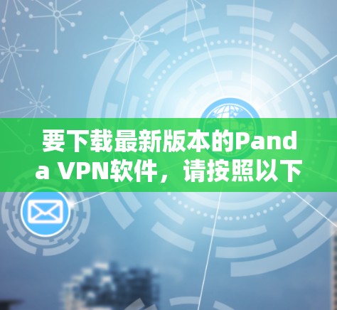 要下载最新版本的Panda VPN软件，请按照以下步骤操作