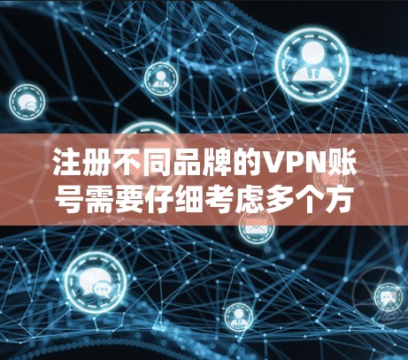 注册不同品牌的VPN账号需要仔细考虑多个方面，确保每个账号的安全性和合规性。以下是详细的分步指南