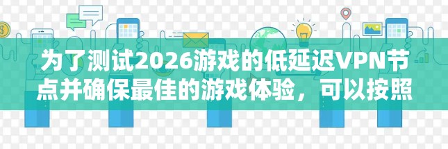 为了测试2026游戏的低延迟VPN节点并确保最佳的游戏体验，可以按照以下步骤进行