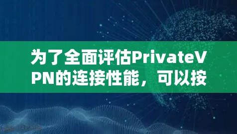 为了全面评估PrivateVPN的连接性能，可以按照以下步骤进行测试