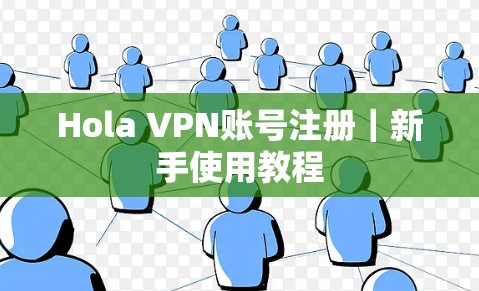Hola VPN账号注册｜新手使用教程