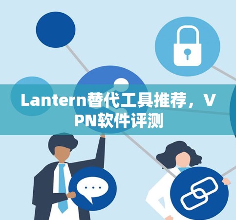 Lantern替代工具推荐，VPN软件评测