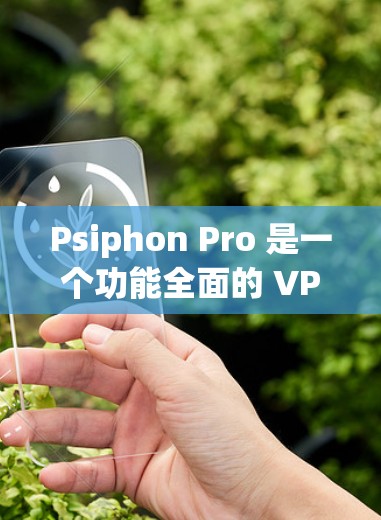 Psiphon Pro 是一个功能全面的 VPN 软件，适用于多种用户需求。以下是其详细分析，帮助你做出明智的选择