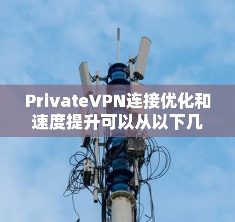 PrivateVPN连接优化和速度提升可以从以下几个方面入手，帮助你获得更快的连接速度和更稳定的网络体验。以下是一些常见的优化方法和技巧