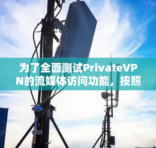 为了全面测试PrivateVPN的流媒体访问功能，按照以下步骤进行