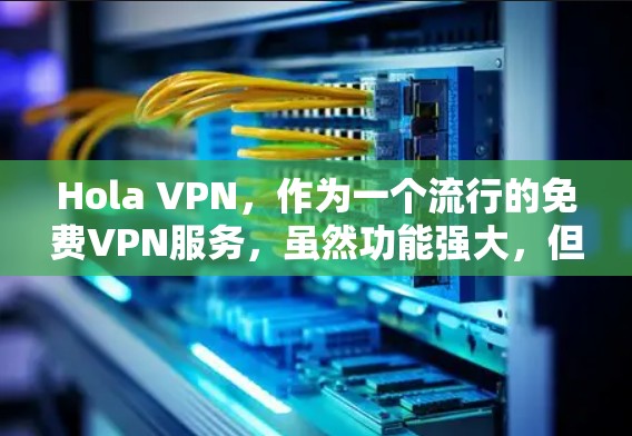 Hola VPN，作为一个流行的免费VPN服务，虽然功能强大，但在使用过程中也可能遇到一些常见问题。以下是常见问题及解决方案