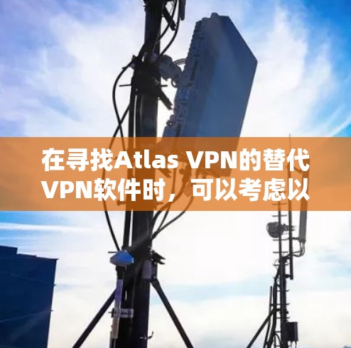 在寻找Atlas VPN的替代VPN软件时，可以考虑以下几种选项，每个选项都有其独特的优势和适合的使用场景