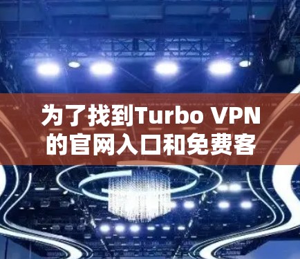 为了找到Turbo VPN的官网入口和免费客户端下载，您可以按照以下步骤操作