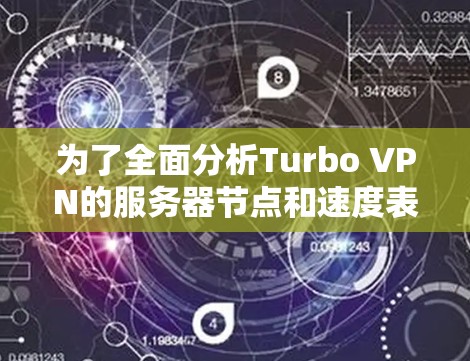 为了全面分析Turbo VPN的服务器节点和速度表现，我们可以从以下几个方面进行评估