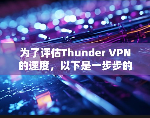 为了评估Thunder VPN的速度，以下是一步步的指南