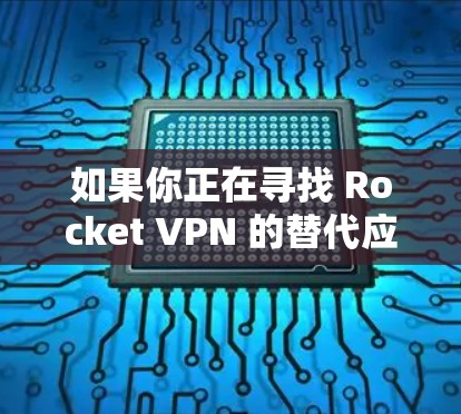 如果你正在寻找 Rocket VPN 的替代应用，以下是一些类似VPN的推荐，涵盖免费和付费选项