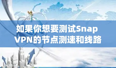 如果你想要测试Snap VPN的节点测速和线路质量分析，可以按照以下步骤进行