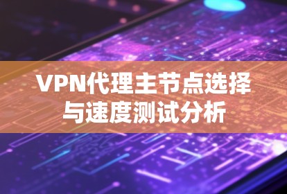 VPN代理主节点选择与速度测试分析