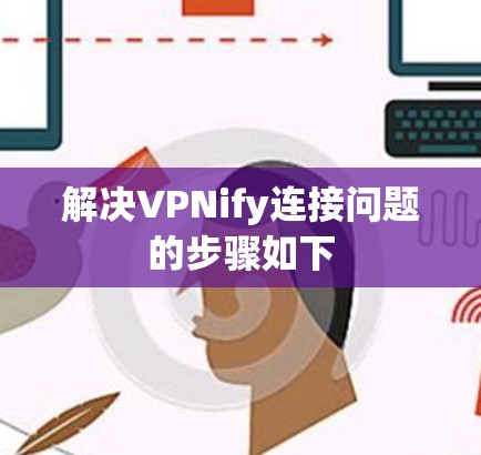 解决VPNify连接问题的步骤如下